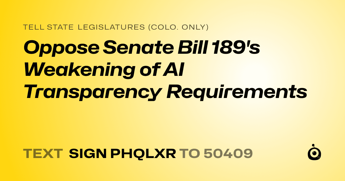 A shareable card that reads "tell State Legislatures (Colo. only): Oppose Senate Bill 189's Weakening of AI Transparency Requirements" followed by "text sign PHQLXR to 50409"