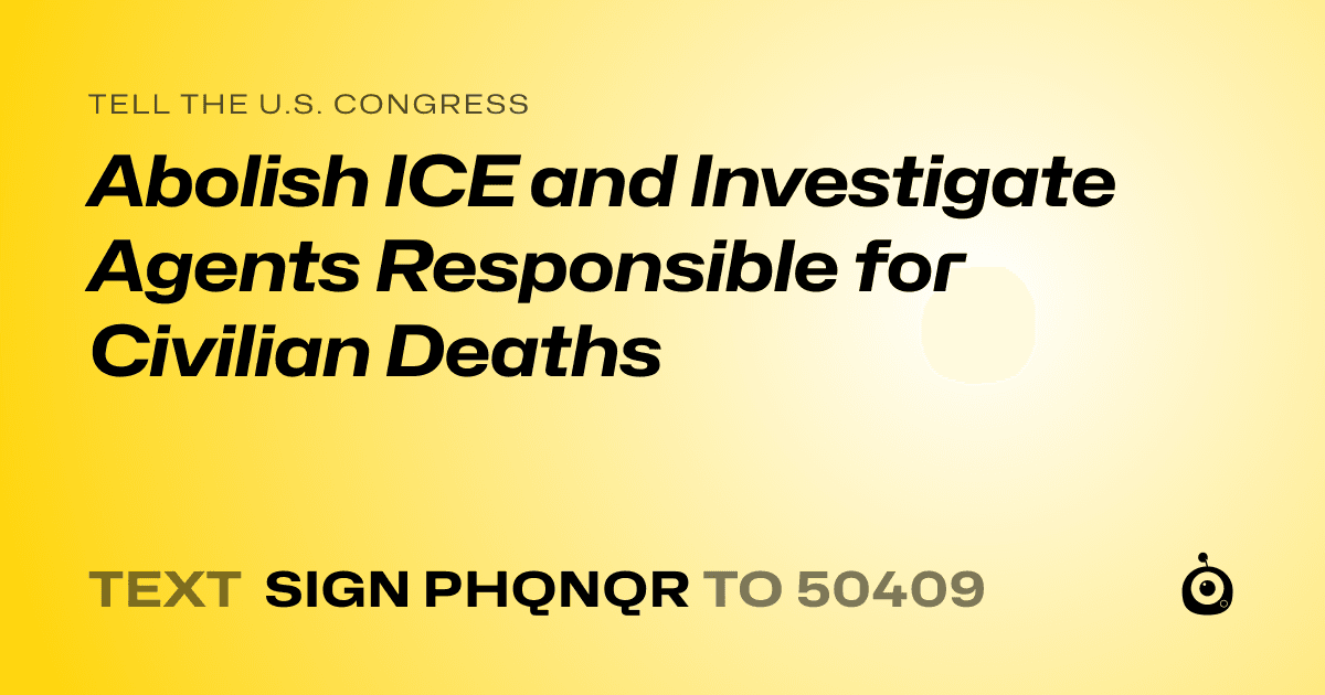 A shareable card that reads "tell the U.S. Congress: Abolish ICE and Investigate Agents Responsible for Civilian Deaths" followed by "text sign PHQNQR to 50409"