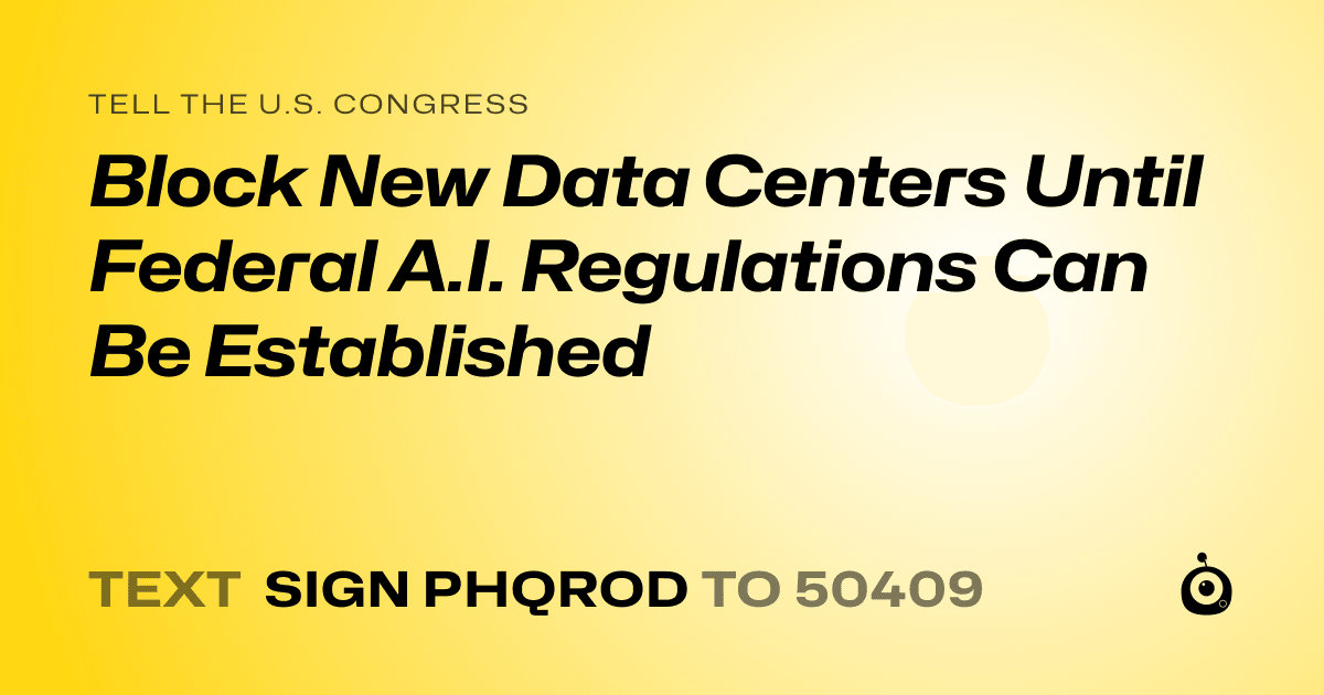 A shareable card that reads "tell the U.S. Congress: Block New Data Centers Until Federal A.I. Regulations Can Be Established" followed by "text sign PHQROD to 50409"