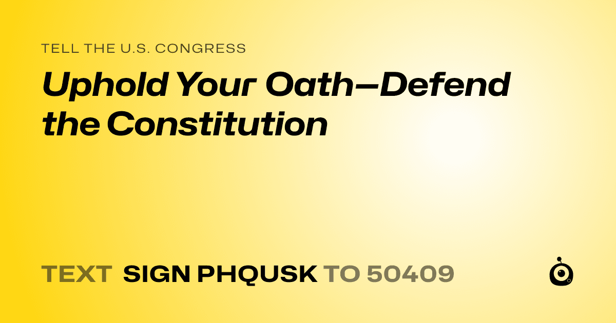 A shareable card that reads "tell the U.S. Congress: Uphold Your Oath—Defend the Constitution" followed by "text sign PHQUSK to 50409"