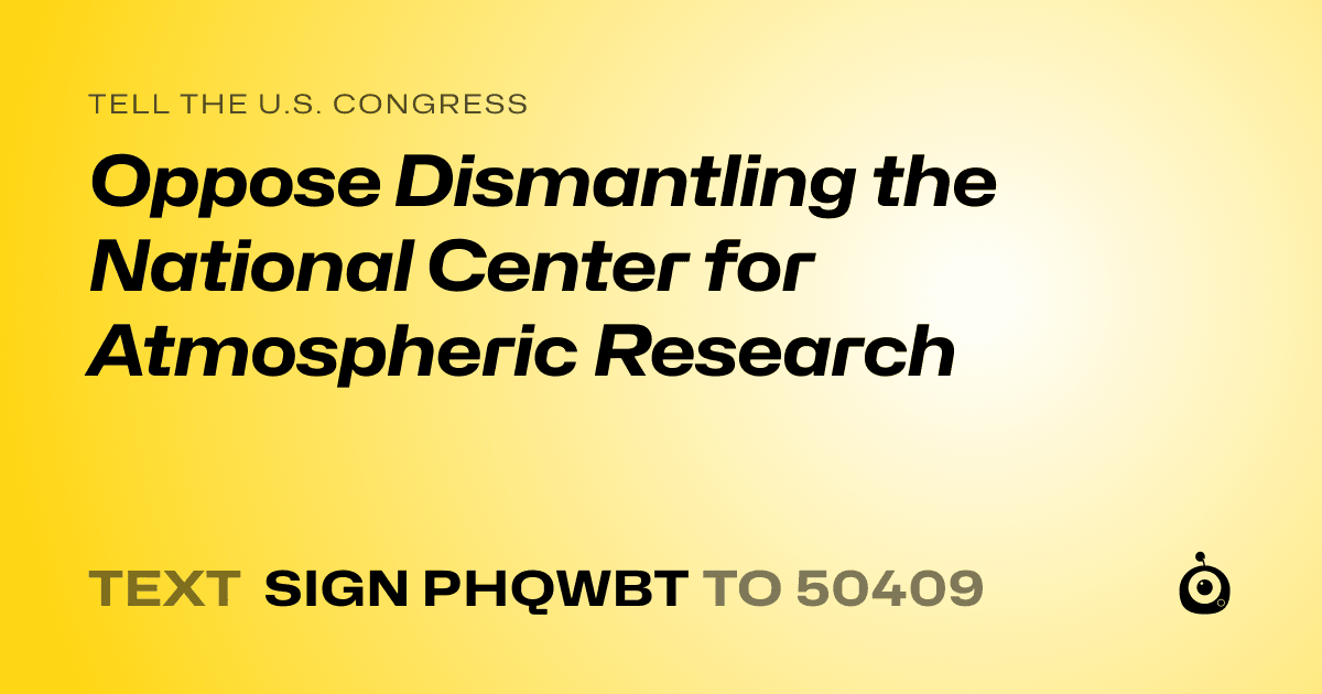 A shareable card that reads "tell the U.S. Congress: Oppose Dismantling the National Center for Atmospheric Research" followed by "text sign PHQWBT to 50409"