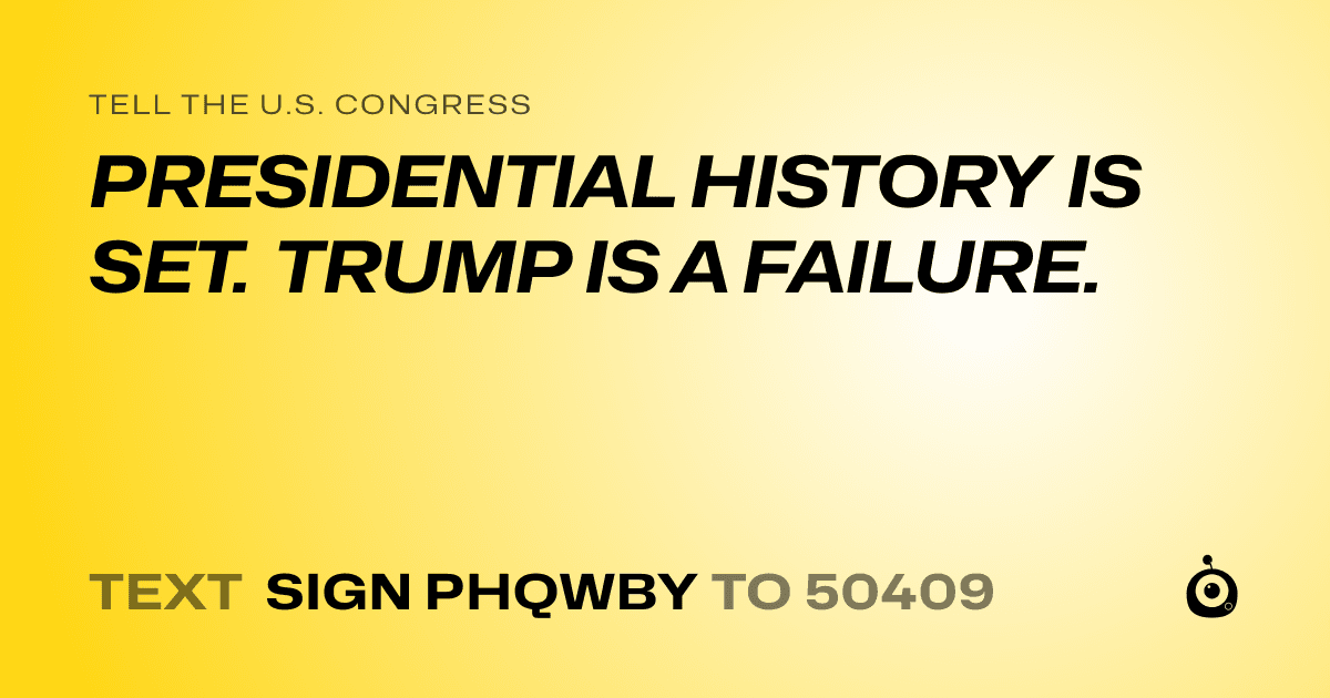 A shareable card that reads "tell the U.S. Congress: PRESIDENTIAL HISTORY IS SET. TRUMP IS A FAILURE." followed by "text sign PHQWBY to 50409"
