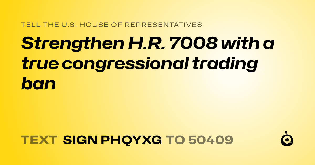 A shareable card that reads "tell the U.S. House of Representatives: Strengthen H.R. 7008 with a true congressional trading ban" followed by "text sign PHQYXG to 50409"