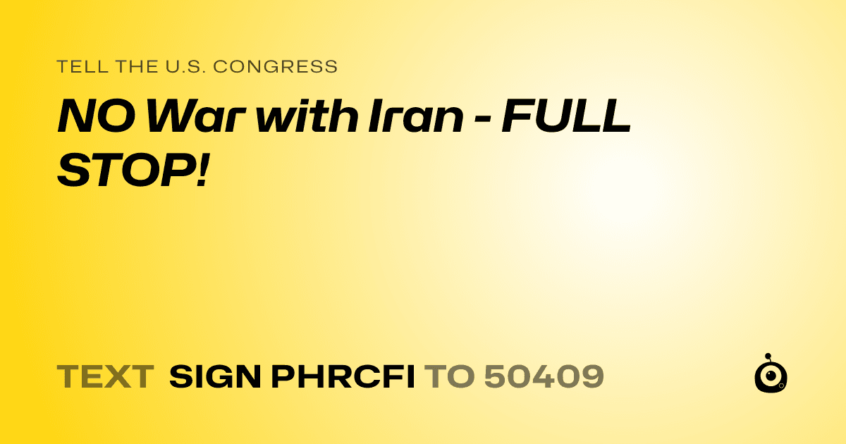A shareable card that reads "tell the U.S. Congress: NO War with Iran - FULL STOP!" followed by "text sign PHRCFI to 50409"