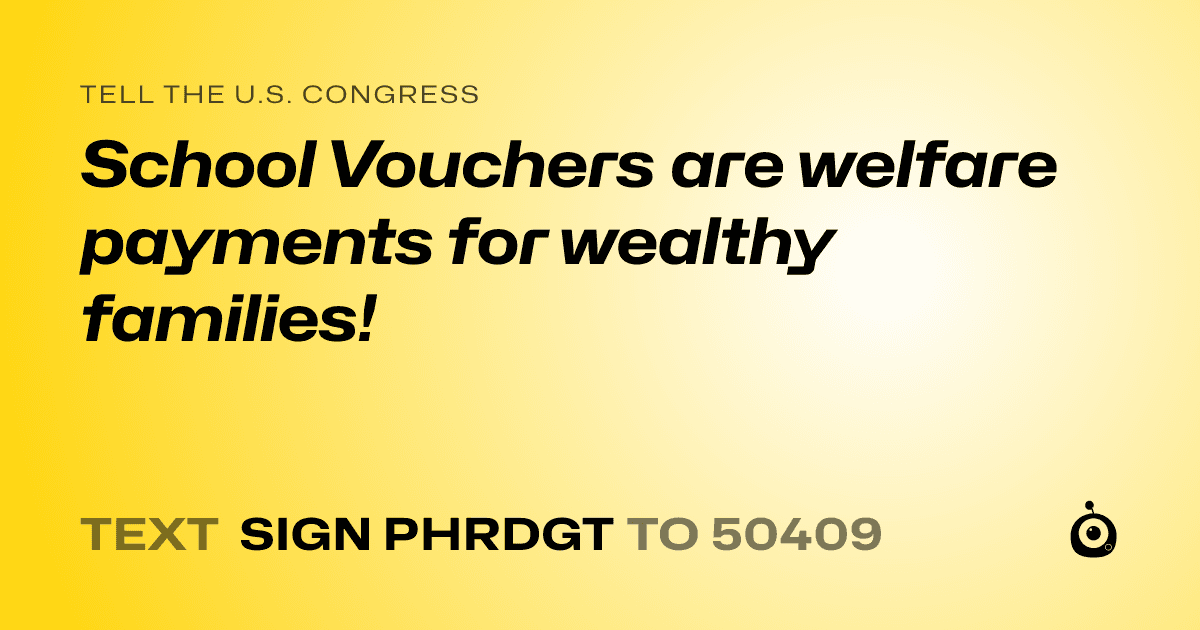 A shareable card that reads "tell the U.S. Congress: School Vouchers are welfare payments for wealthy families!" followed by "text sign PHRDGT to 50409"