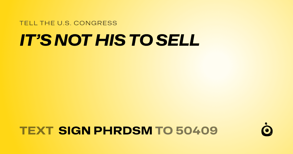 A shareable card that reads "tell the U.S. Congress: IT’S NOT HIS TO SELL" followed by "text sign PHRDSM to 50409"