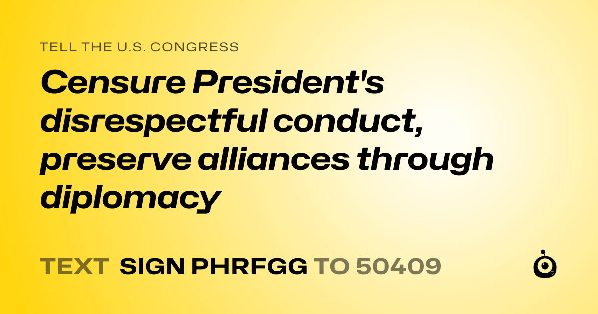 A shareable card that reads "tell the U.S. Congress: Censure President's disrespectful conduct, preserve alliances through diplomacy" followed by "text sign PHRFGG to 50409"