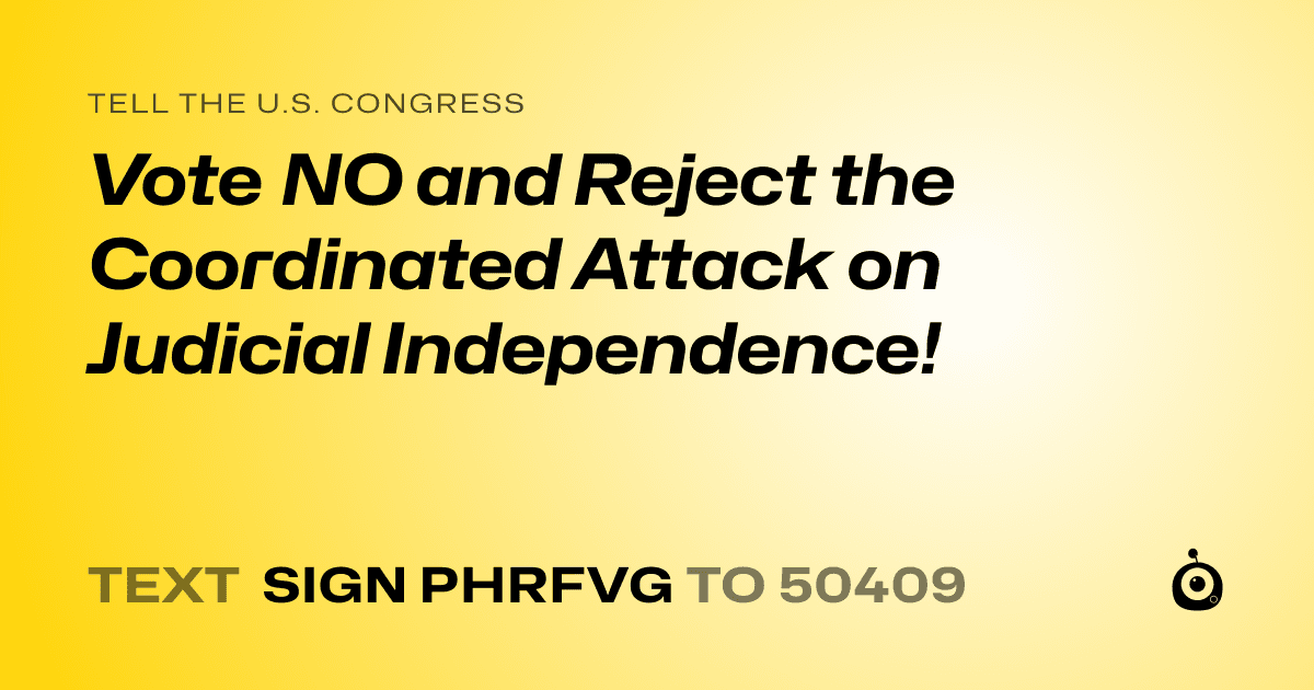 A shareable card that reads "tell the U.S. Congress: Vote NO and Reject the Coordinated Attack on Judicial Independence!" followed by "text sign PHRFVG to 50409"