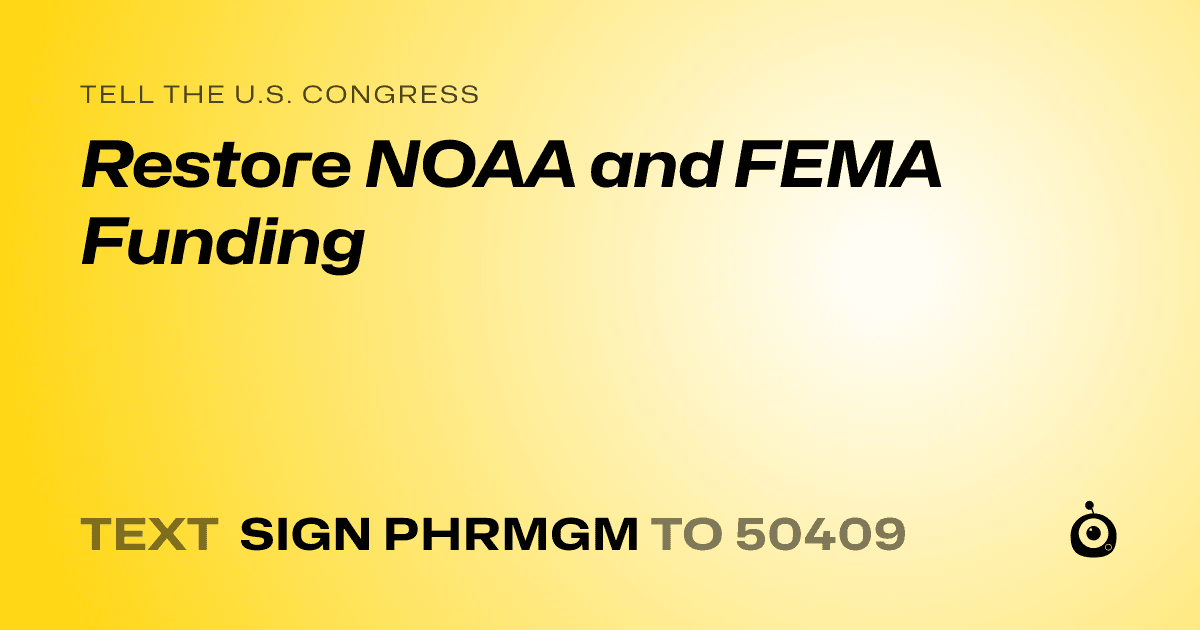 A shareable card that reads "tell the U.S. Congress: Restore NOAA and FEMA Funding" followed by "text sign PHRMGM to 50409"