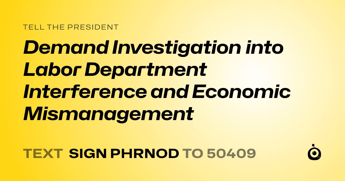 A shareable card that reads "tell the President: Demand Investigation into Labor Department Interference and Economic Mismanagement" followed by "text sign PHRNOD to 50409"