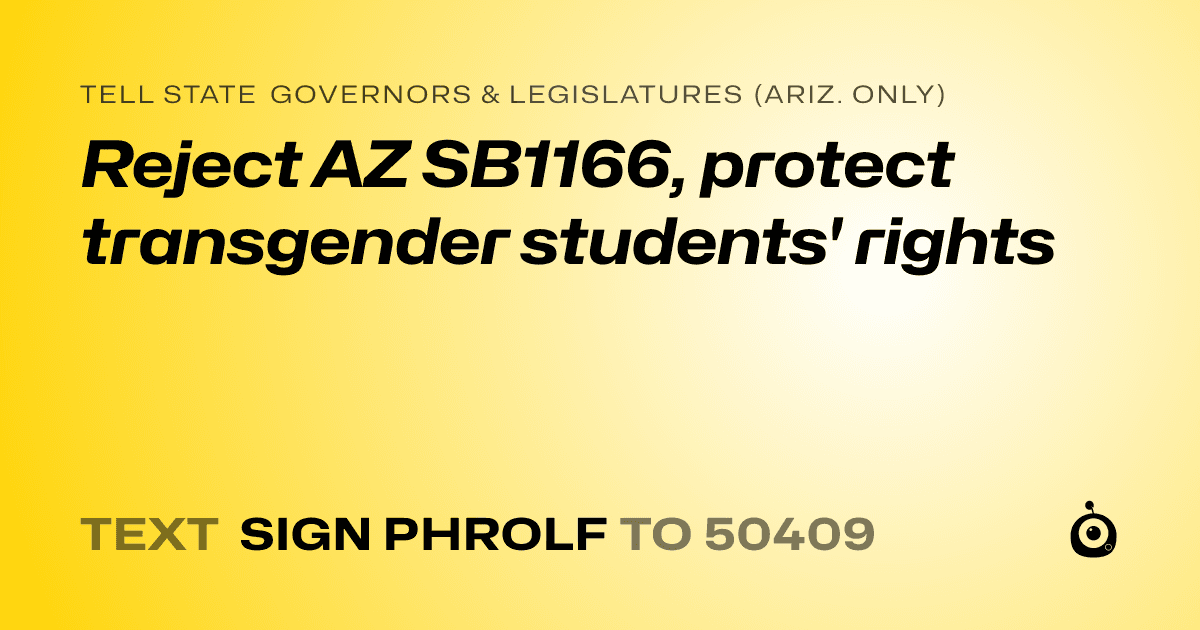 A shareable card that reads "tell State Governors & Legislatures (Ariz. only): Reject AZ SB1166, protect transgender students' rights" followed by "text sign PHROLF to 50409"