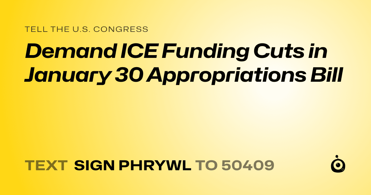 A shareable card that reads "tell the U.S. Congress: Demand ICE Funding Cuts in January 30 Appropriations Bill" followed by "text sign PHRYWL to 50409"