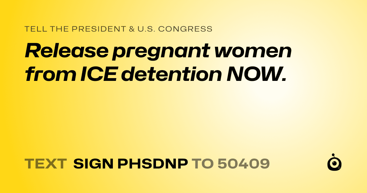 A shareable card that reads "tell the President & U.S. Congress: Release pregnant women from ICE detention NOW." followed by "text sign PHSDNP to 50409"