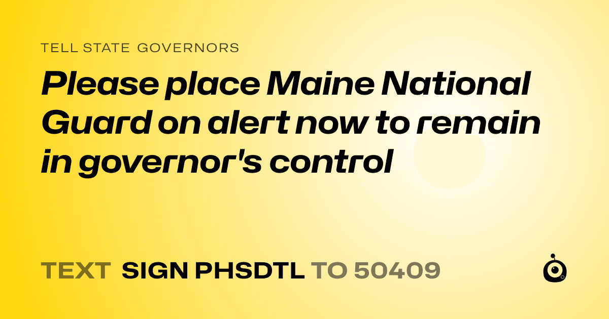 A shareable card that reads "tell State Governors: Please place Maine National Guard on alert now to remain in governor's control" followed by "text sign PHSDTL to 50409"
