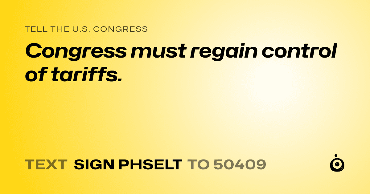 A shareable card that reads "tell the U.S. Congress: Congress must regain control of tariffs." followed by "text sign PHSELT to 50409"