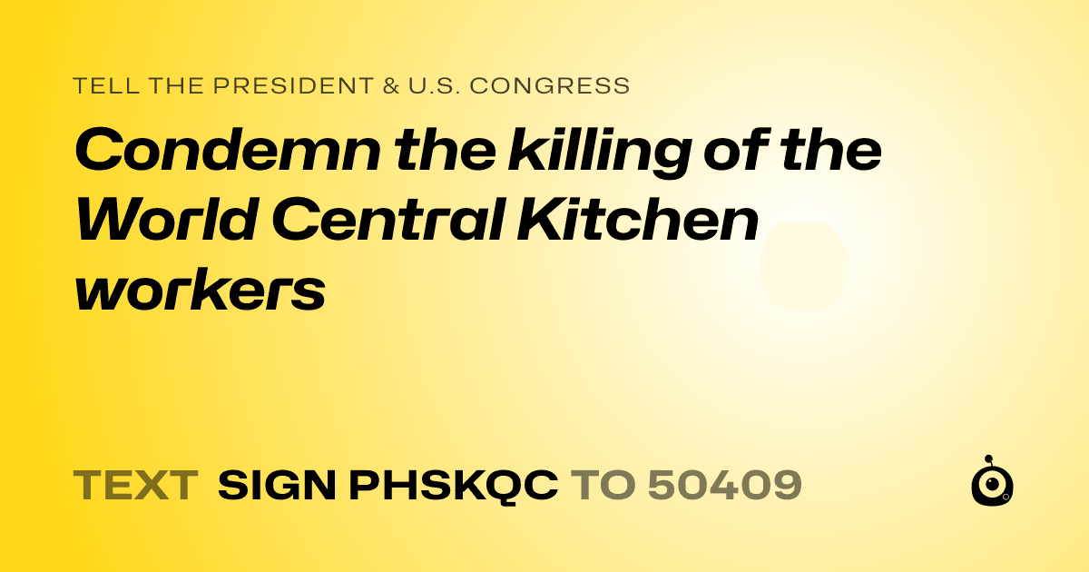 A shareable card that reads "tell the President & U.S. Congress: Condemn the killing of the World Central Kitchen workers" followed by "text sign PHSKQC to 50409"