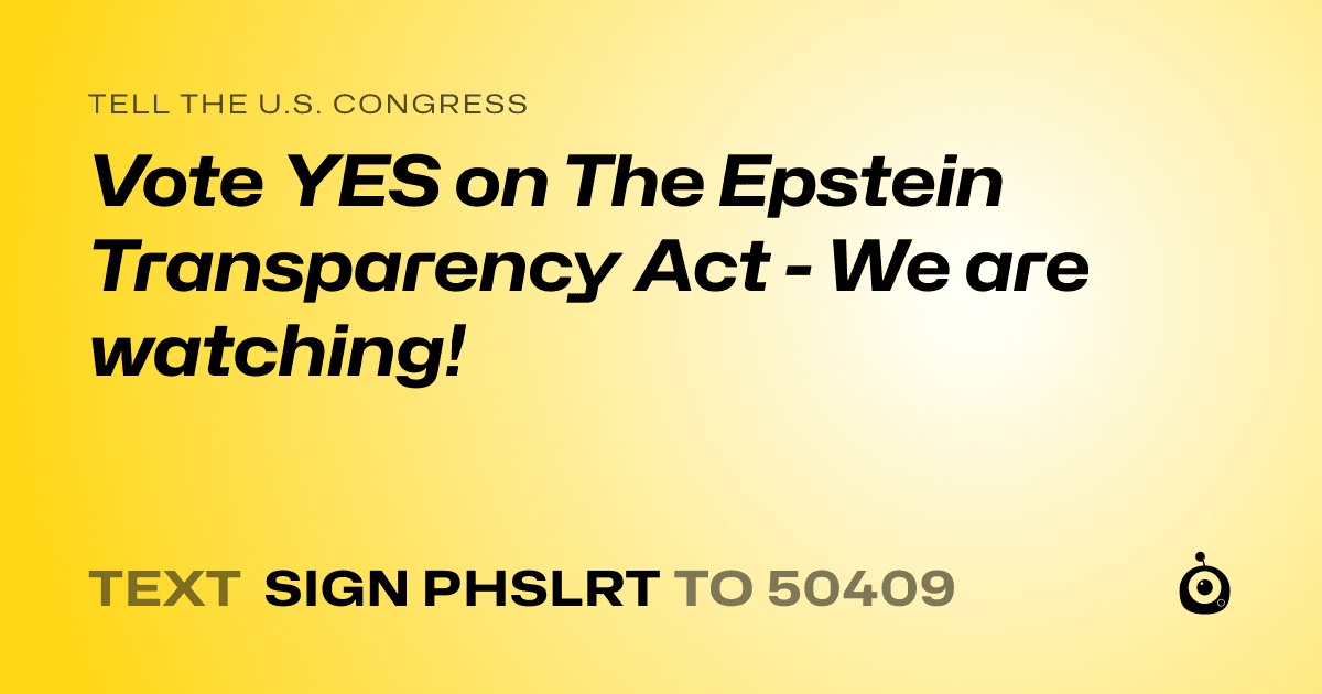 A shareable card that reads "tell the U.S. Congress: Vote YES on The Epstein Transparency Act - We are watching!" followed by "text sign PHSLRT to 50409"