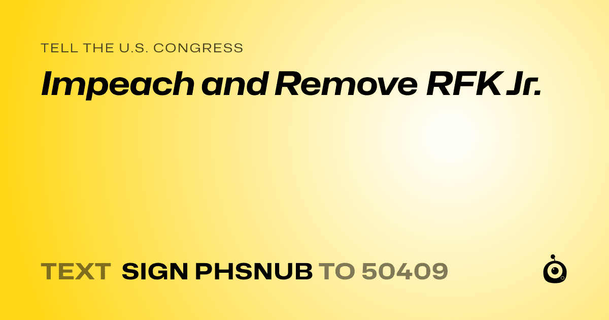 A shareable card that reads "tell the U.S. Congress: Impeach and Remove RFK Jr." followed by "text sign PHSNUB to 50409"