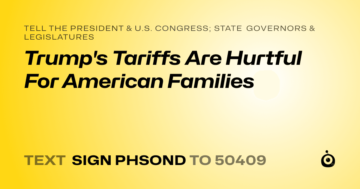 A shareable card that reads "tell the President & U.S. Congress; State Governors & Legislatures: Trump's Tariffs Are Hurtful For American Families" followed by "text sign PHSOND to 50409"