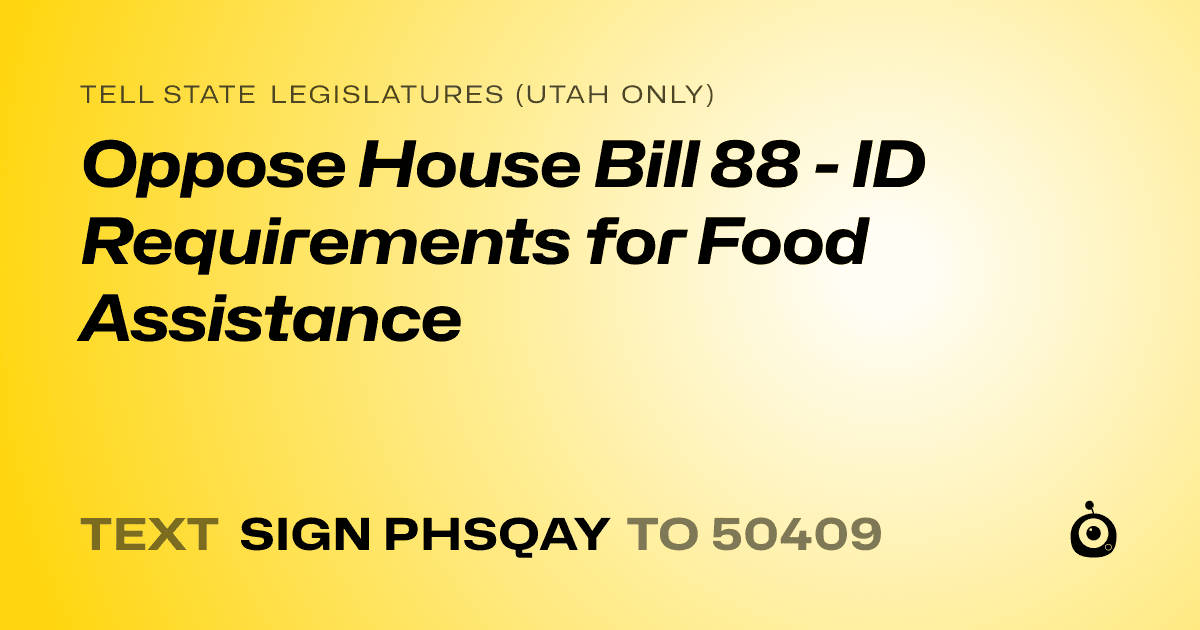 A shareable card that reads "tell State Legislatures (Utah only): Oppose House Bill 88 - ID Requirements for Food Assistance" followed by "text sign PHSQAY to 50409"