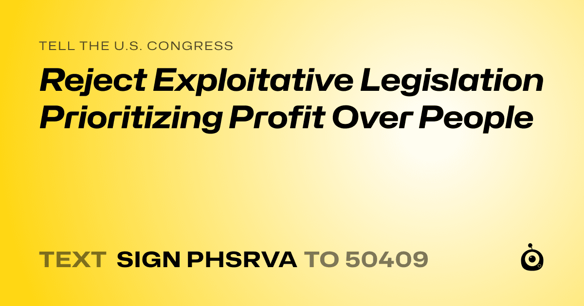 A shareable card that reads "tell the U.S. Congress: Reject Exploitative Legislation Prioritizing Profit Over People" followed by "text sign PHSRVA to 50409"