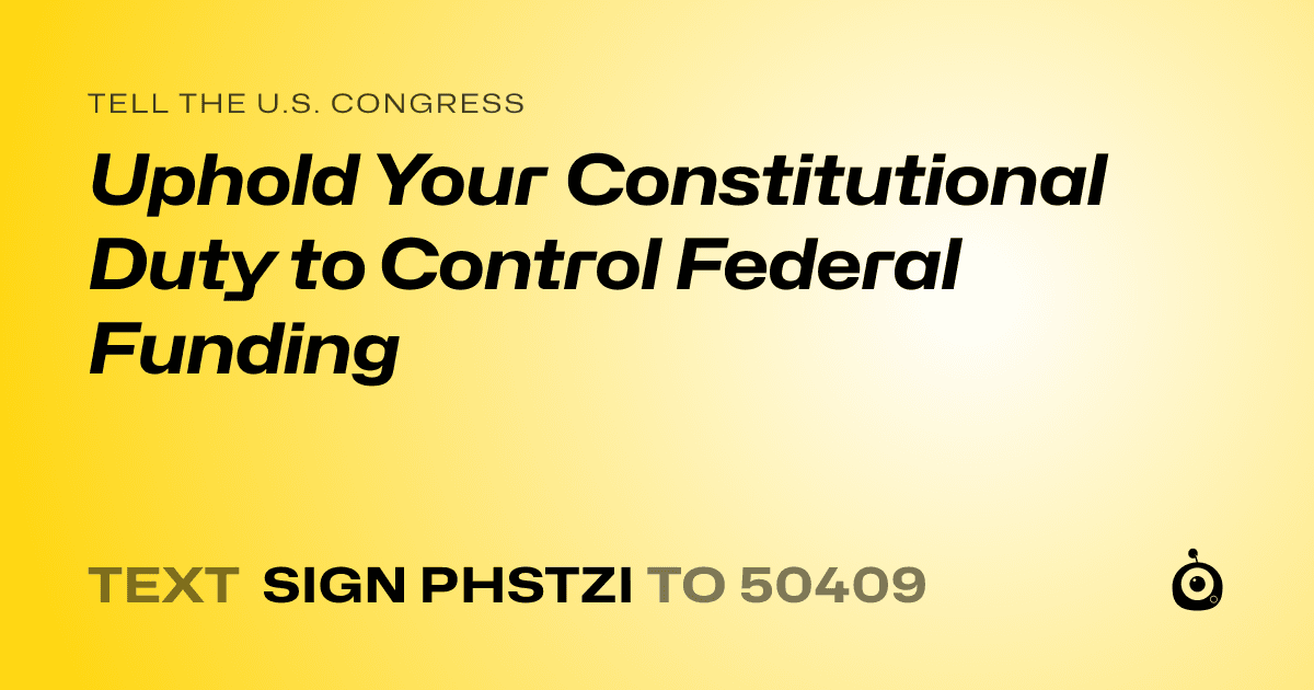 A shareable card that reads "tell the U.S. Congress: Uphold Your Constitutional Duty to Control Federal Funding" followed by "text sign PHSTZI to 50409"