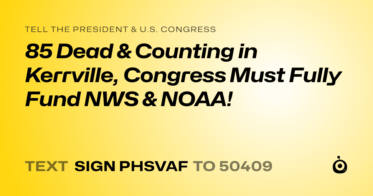 A shareable card that reads "tell the President & U.S. Congress: 85 Dead & Counting in Kerrville, Congress Must Fully Fund NWS & NOAA!
" followed by "text sign PHSVAF to 50409"