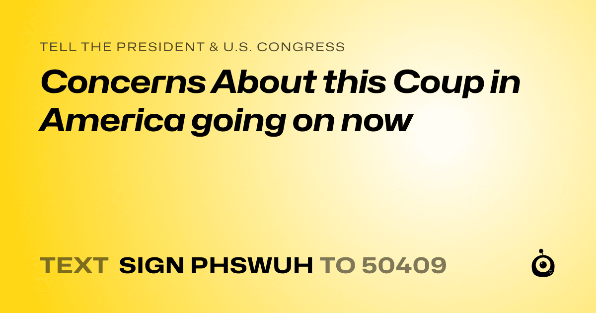 A shareable card that reads "tell the President & U.S. Congress: Concerns About this Coup in America going on now" followed by "text sign PHSWUH to 50409"