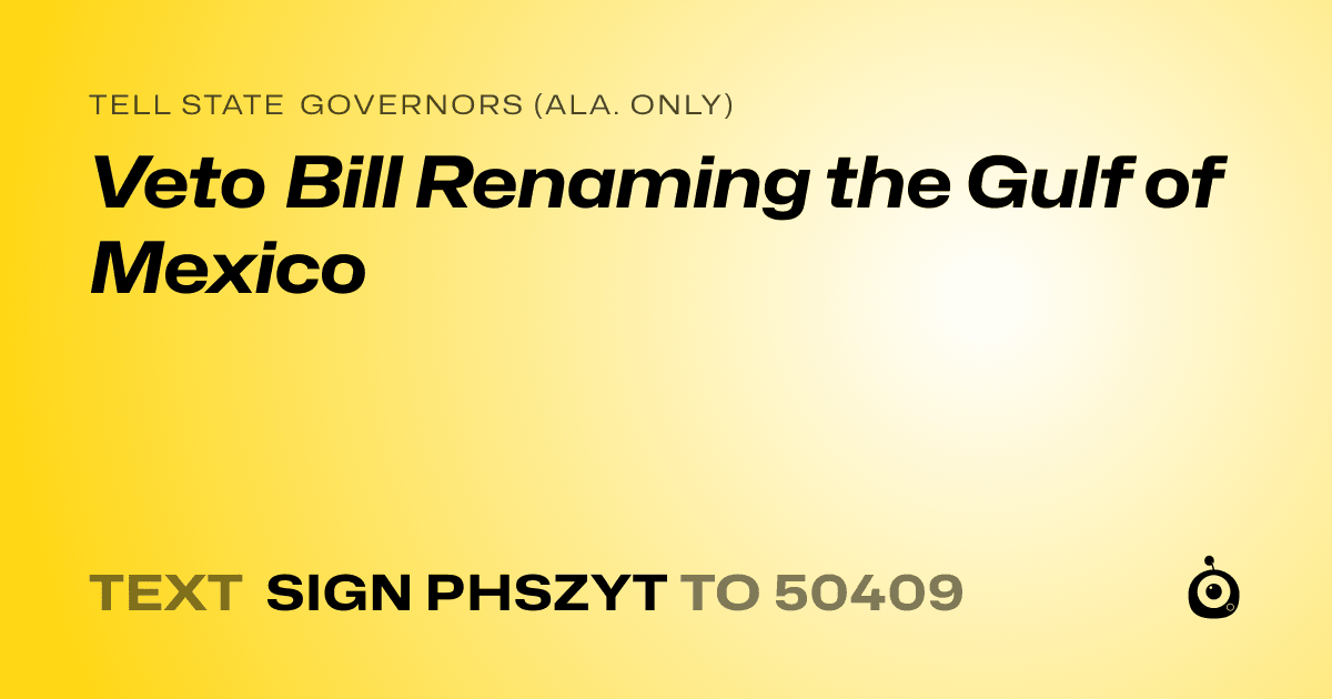 A shareable card that reads "tell State Governors (Ala. only): Veto Bill Renaming the Gulf of Mexico" followed by "text sign PHSZYT to 50409"