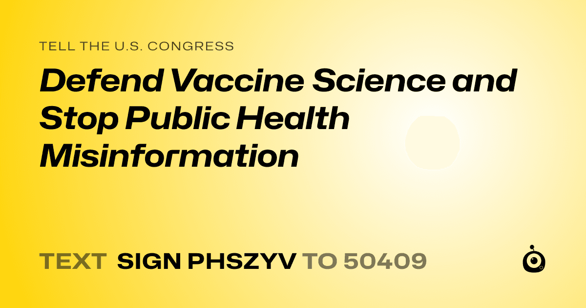 A shareable card that reads "tell the U.S. Congress: Defend Vaccine Science and Stop Public Health Misinformation" followed by "text sign PHSZYV to 50409"