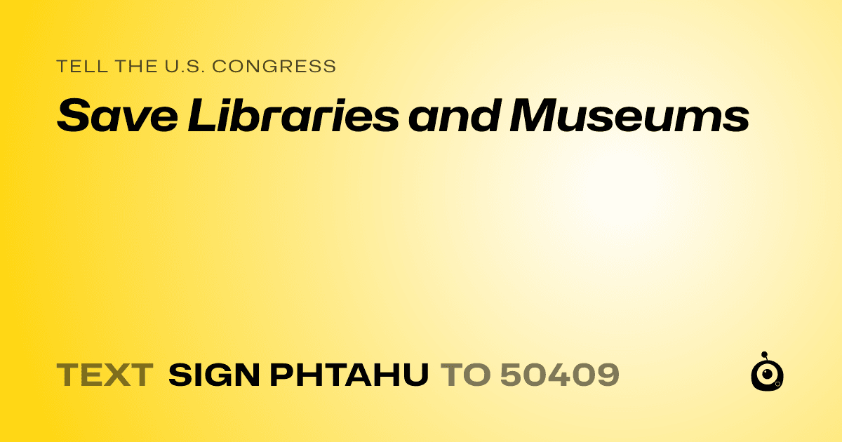 A shareable card that reads "tell the U.S. Congress: Save Libraries and Museums" followed by "text sign PHTAHU to 50409"