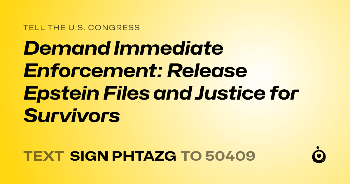 A shareable card that reads "tell the U.S. Congress: Demand Immediate Enforcement: Release Epstein Files and Justice for Survivors" followed by "text sign PHTAZG to 50409"