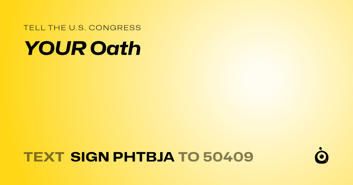 A shareable card that reads "tell the U.S. Congress: YOUR Oath" followed by "text sign PHTBJA to 50409"