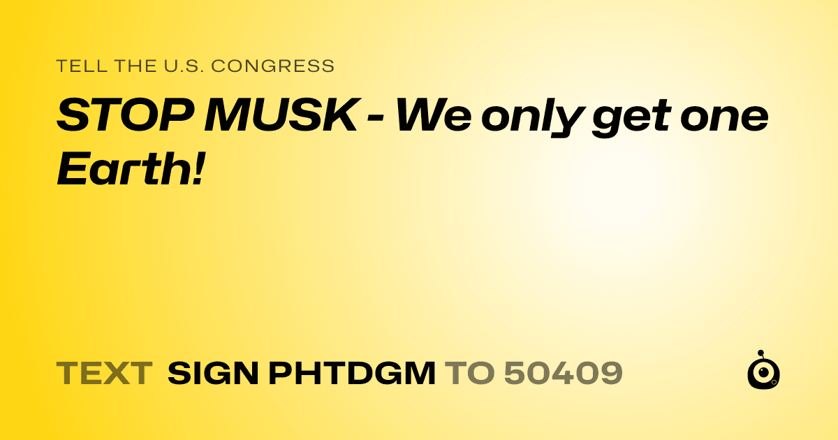 A shareable card that reads "tell the U.S. Congress: STOP MUSK - We only get one Earth!" followed by "text sign PHTDGM to 50409"