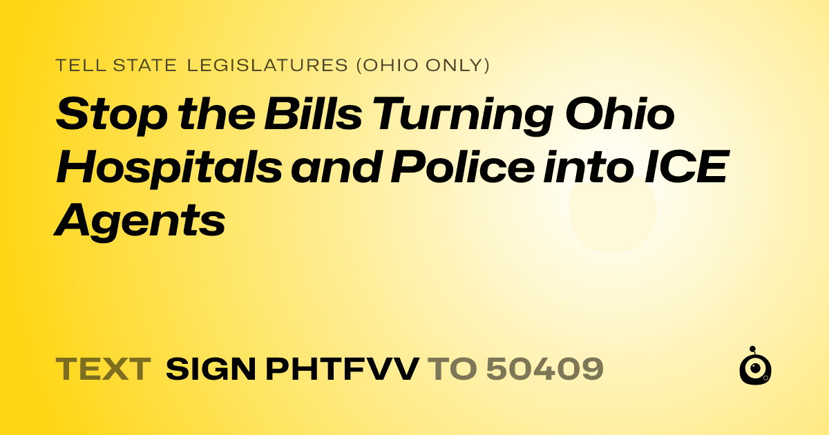 A shareable card that reads "tell State Legislatures (Ohio only): Stop the Bills Turning Ohio Hospitals and Police into ICE Agents" followed by "text sign PHTFVV to 50409"