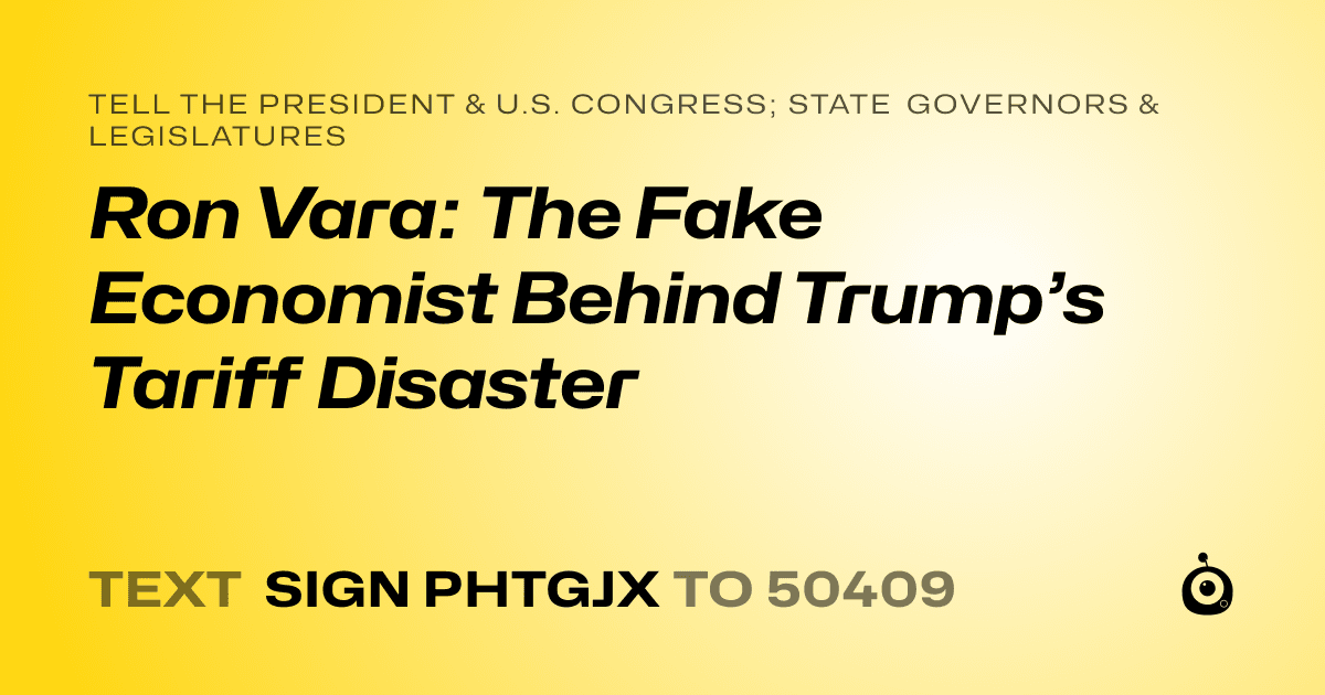 A shareable card that reads "tell the President & U.S. Congress; State Governors & Legislatures: Ron Vara: The Fake Economist Behind Trump’s Tariff Disaster" followed by "text sign PHTGJX to 50409"