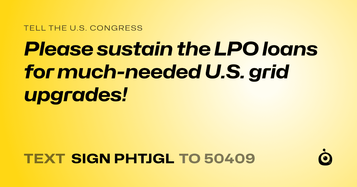 A shareable card that reads "tell the U.S. Congress: Please sustain the LPO loans for much-needed U.S. grid upgrades!" followed by "text sign PHTJGL to 50409"