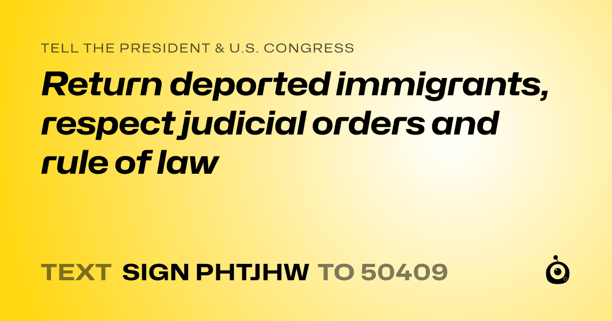 A shareable card that reads "tell the President & U.S. Congress: Return deported immigrants, respect judicial orders and rule of law" followed by "text sign PHTJHW to 50409"
