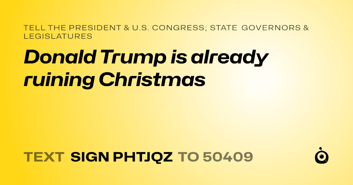A shareable card that reads "tell the President & U.S. Congress; State Governors & Legislatures: Donald Trump is already ruining Christmas" followed by "text sign PHTJQZ to 50409"