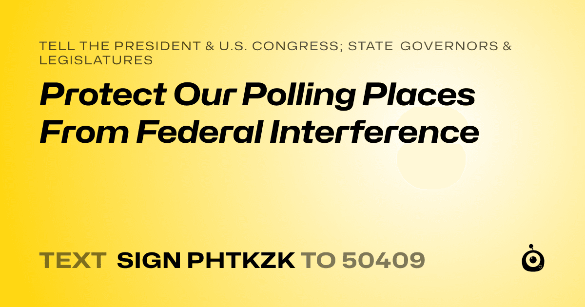 A shareable card that reads "tell the President & U.S. Congress; State Governors & Legislatures: Protect Our Polling Places From Federal Interference" followed by "text sign PHTKZK to 50409"