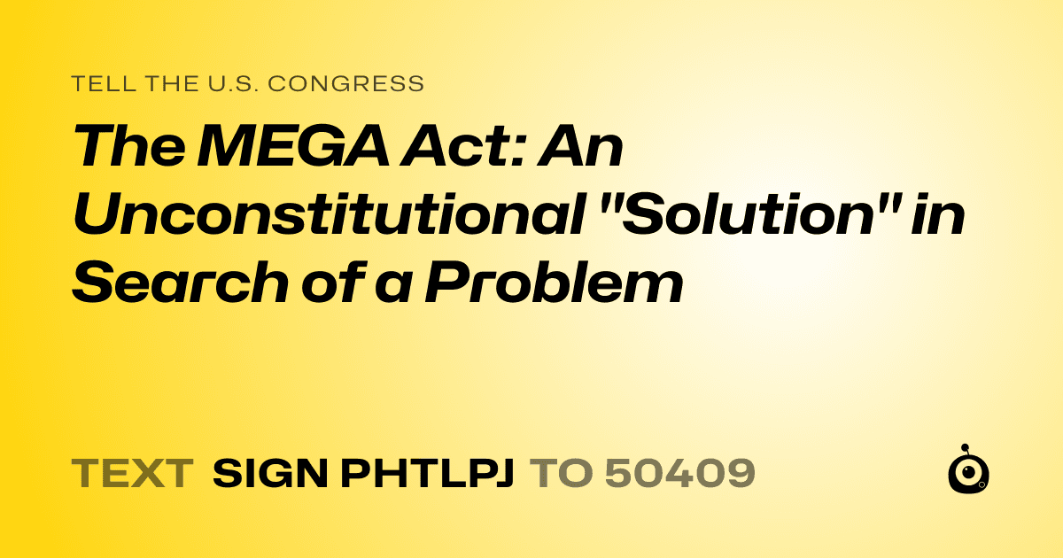A shareable card that reads "tell the U.S. Congress: The MEGA Act: An Unconstitutional "Solution" in Search of a Problem" followed by "text sign PHTLPJ to 50409"