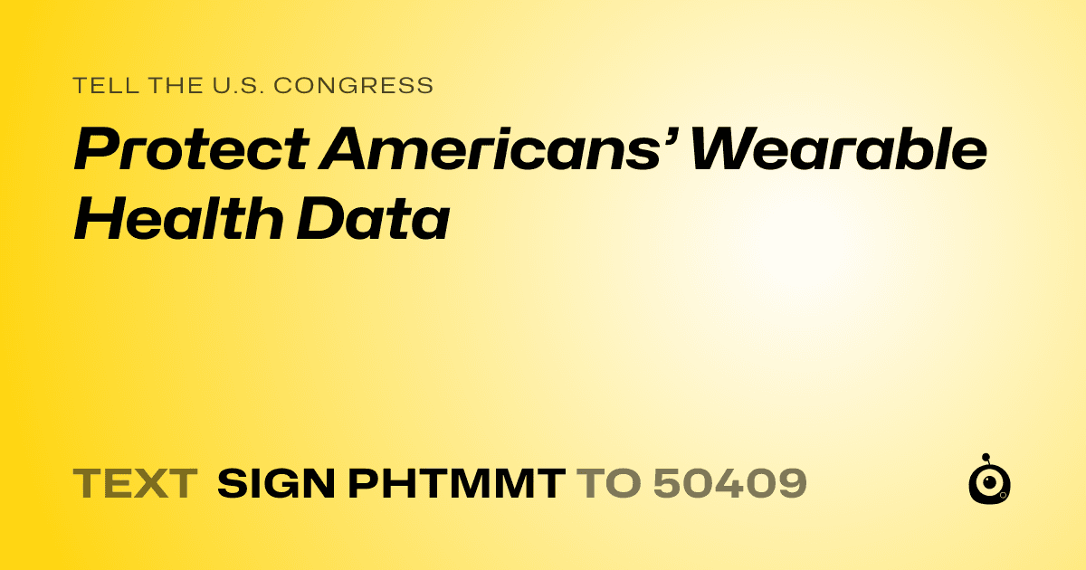 A shareable card that reads "tell the U.S. Congress: Protect Americans’ Wearable Health Data" followed by "text sign PHTMMT to 50409"