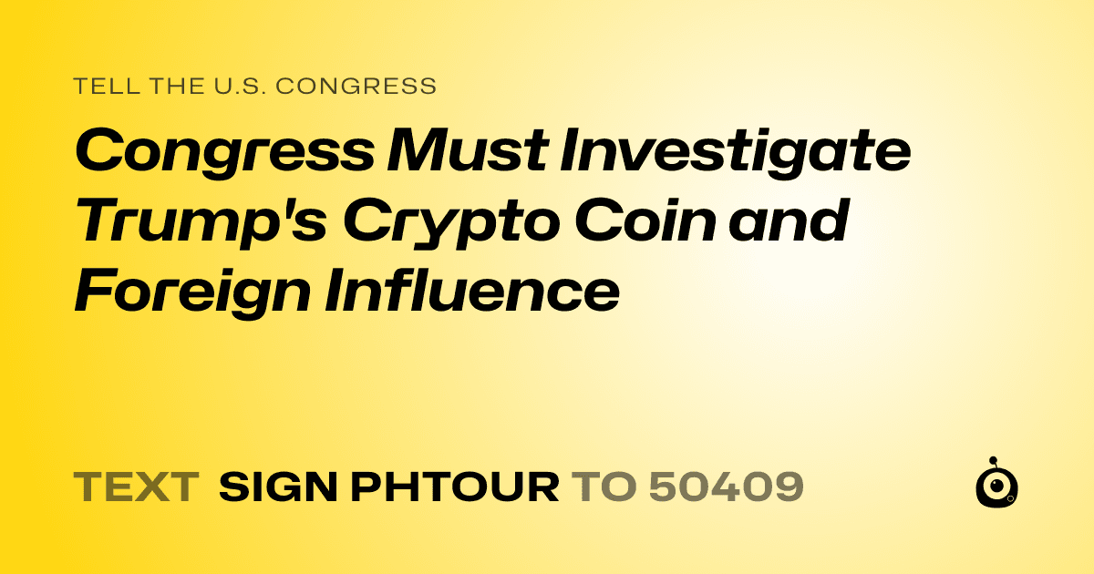 A shareable card that reads "tell the U.S. Congress: Congress Must Investigate Trump's Crypto Coin and Foreign Influence" followed by "text sign PHTOUR to 50409"