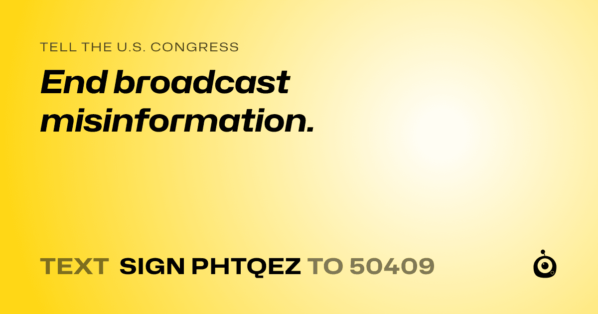 A shareable card that reads "tell the U.S. Congress: End broadcast misinformation." followed by "text sign PHTQEZ to 50409"