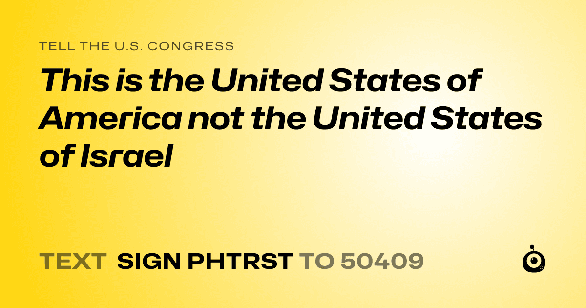 A shareable card that reads "tell the U.S. Congress: This is the United States of America not the United States of Israel" followed by "text sign PHTRST to 50409"
