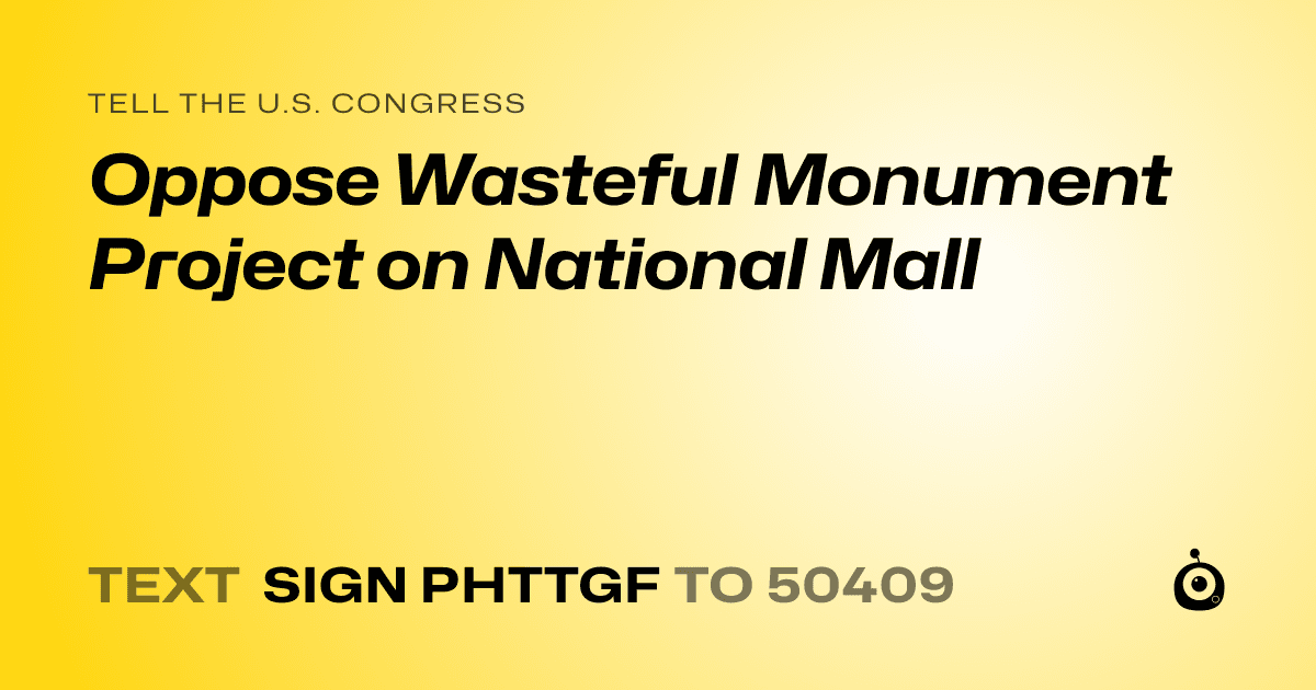 A shareable card that reads "tell the U.S. Congress: Oppose Wasteful Monument Project on National Mall" followed by "text sign PHTTGF to 50409"