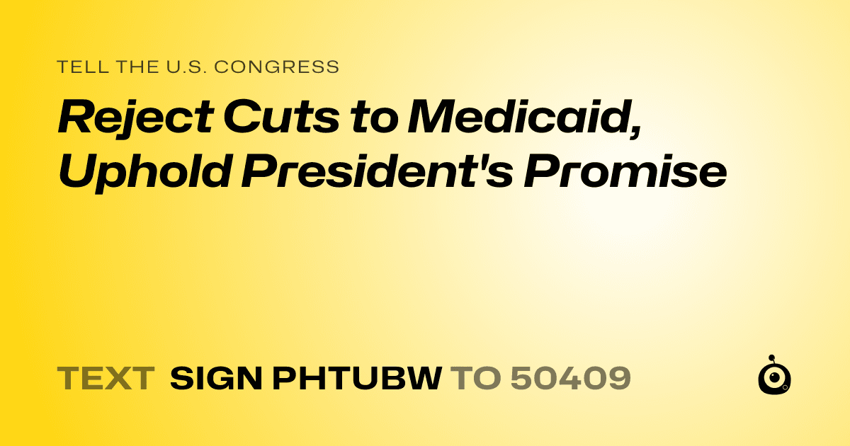 A shareable card that reads "tell the U.S. Congress: Reject Cuts to Medicaid, Uphold President's Promise" followed by "text sign PHTUBW to 50409"