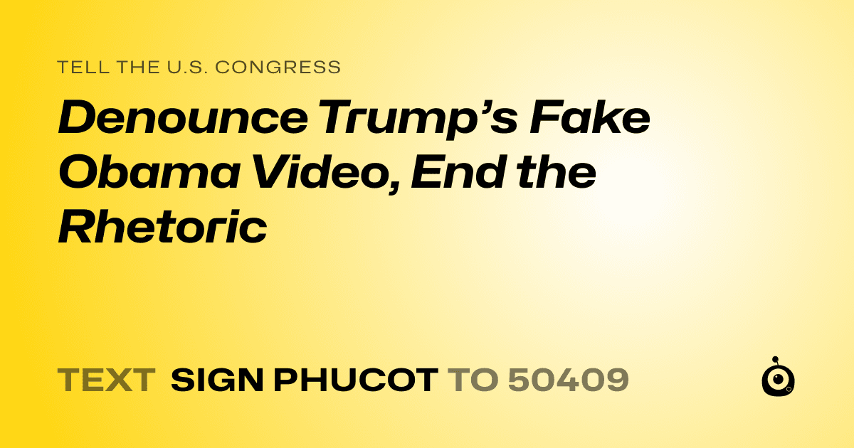 A shareable card that reads "tell the U.S. Congress: Denounce Trump’s Fake Obama Video, End the Rhetoric" followed by "text sign PHUCOT to 50409"