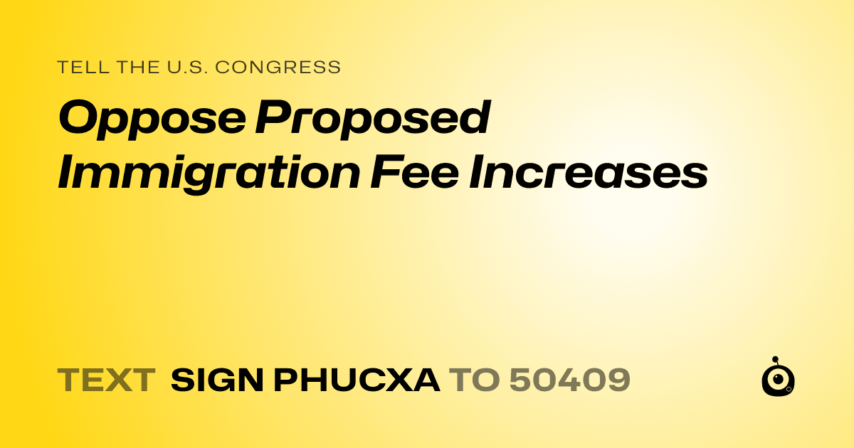 A shareable card that reads "tell the U.S. Congress: Oppose Proposed Immigration Fee Increases" followed by "text sign PHUCXA to 50409"