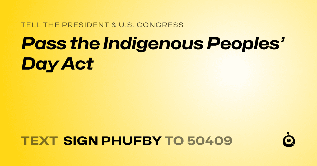 A shareable card that reads "tell the President & U.S. Congress: Pass the Indigenous Peoples’ Day Act" followed by "text sign PHUFBY to 50409"